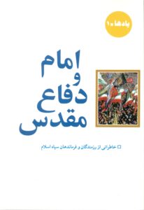 امام و دفاع مقدس (خاطراتی از رزمندگان و فرماندهان سپاه اسلام )/یادها 1